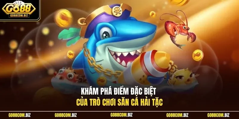Khám phá điểm đặc biệt của trò chơi săn cá hải tặc