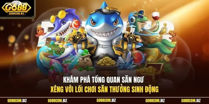 Khám phá tổng quan săn ngư Xèng với lối chơi săn thưởng sinh động